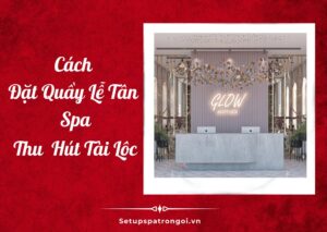 Đặt Quầy Lễ Tân Spa Ở Đâu Để Hút Tài Lộc Và May Mắn?